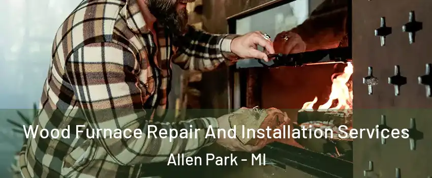  Wood Furnace Repair And Installation Services Allen Park - MI